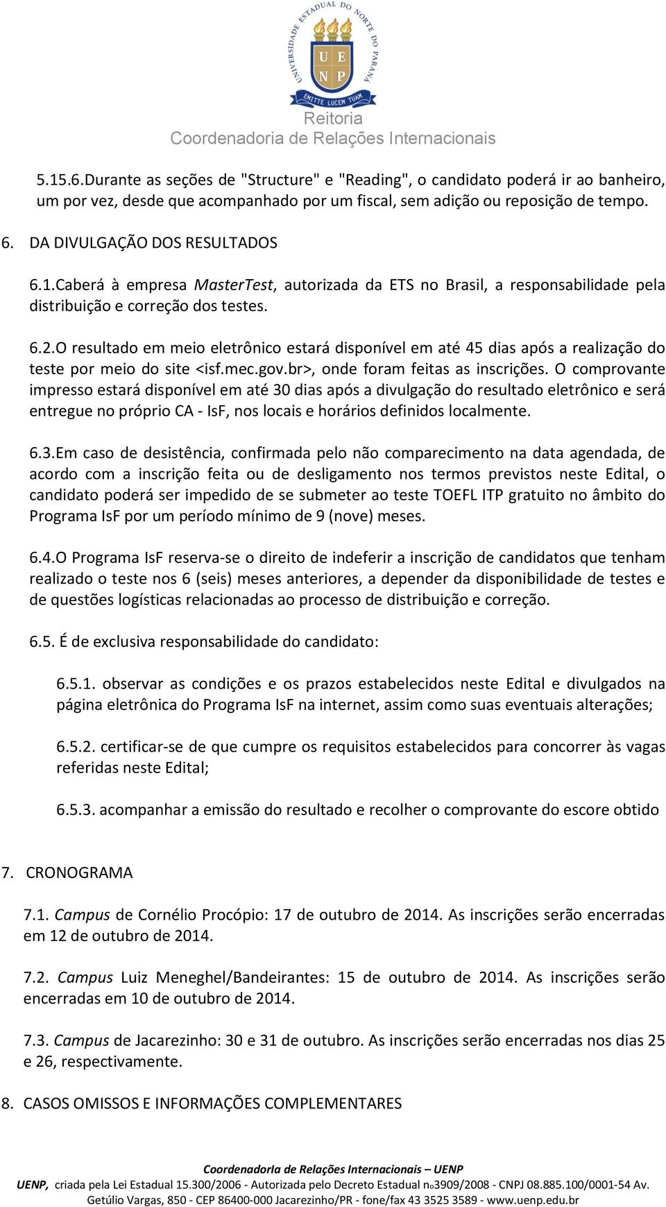 O resultado em meio eletrônico estará disponível em até 45 dias após a realização do teste por meio do site <isf.mec.gov.br>, onde foram feitas as inscrições.