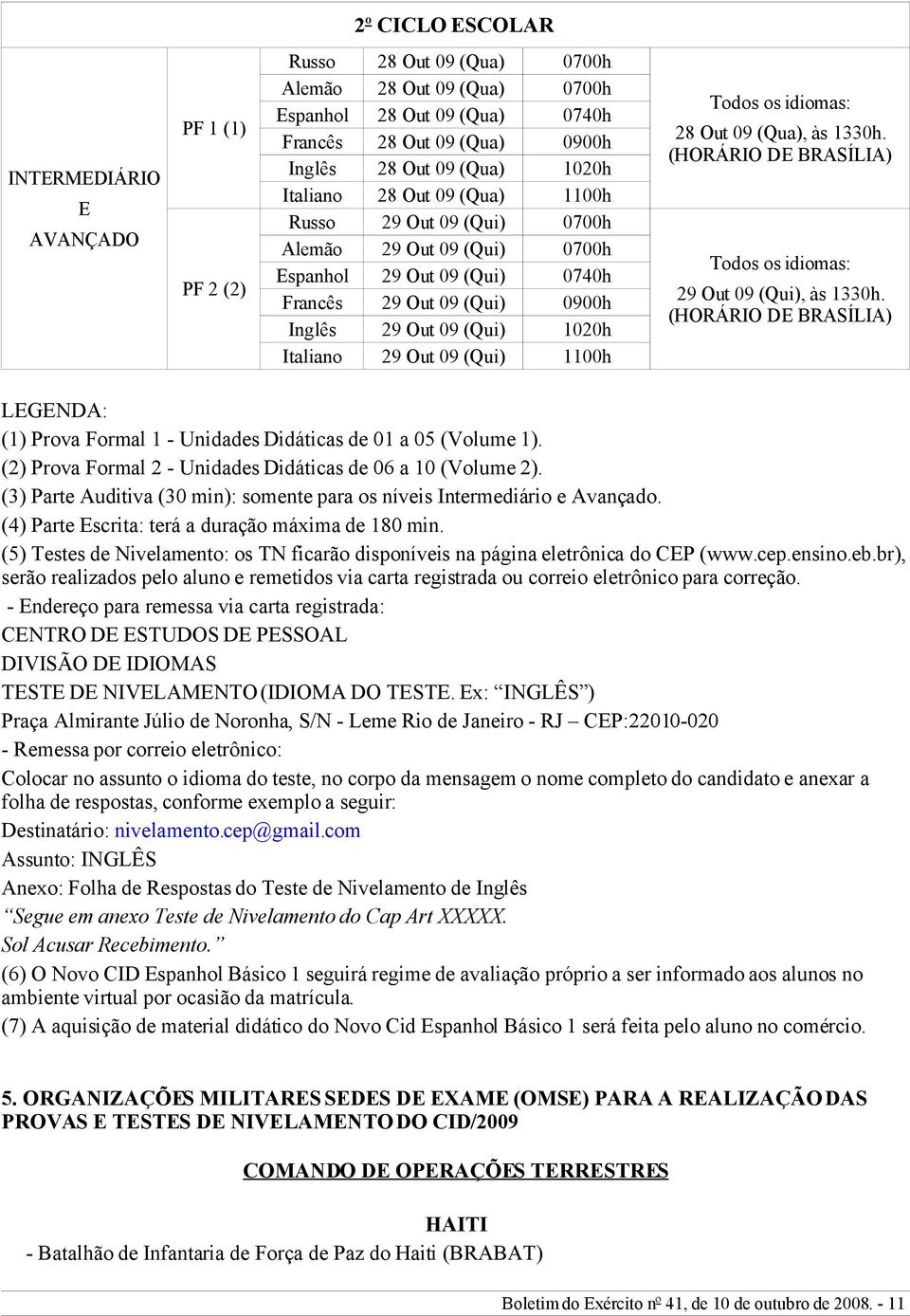 29 Out 09 (Qui) 1100h Todos os idiomas: 28 Out 09 (Qua), às 1330h. (HORÁRIO DE BRASÍLIA) Todos os idiomas: 29 Out 09 (Qui), às 1330h.