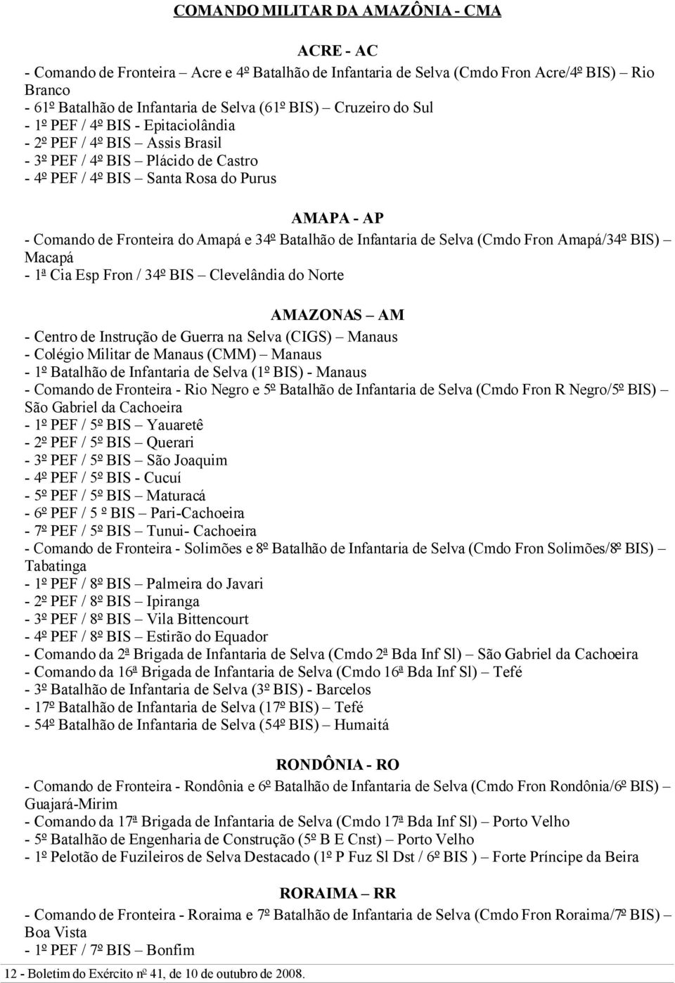 e 34º Batalhão de Infantaria de Selva (Cmdo Fron Amapá/34º BIS) Macapá - 1ª Cia Esp Fron / 34º BIS Clevelândia do Norte AMAZONAS AM - Centro de Instrução de Guerra na Selva (CIGS) Manaus - Colégio