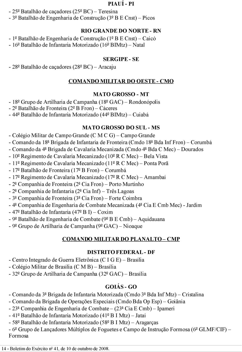 Campanha (18º GAC) Rondonópolis - 2º Batalhão de Fronteira (2º B Fron) Cáceres - 44º Batalhão de Infantaria Motorizado (44º BIMtz) Cuiabá MATO GROSSO DO SUL - MS - Colégio Militar de Campo Grande (C