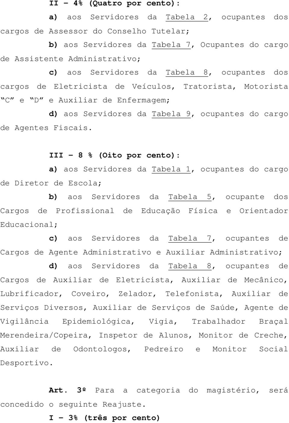 III 8 (Oito por cento): a) aos Servidores da Tabela 1, ocupantes do cargo de Diretor de Escola; b) aos Servidores da Tabela 5, ocupante dos Cargos de Profissional de Educação Física e Orientador