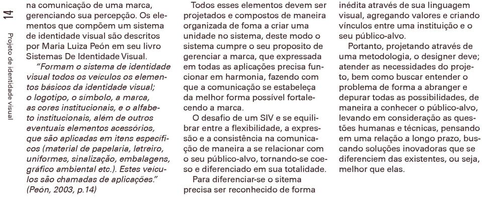 Formam o sistema de identidade visual todos os veículos os elementos básicos da identidade visual; o logotipo, o símbolo, a marca, as cores institucionais, e o alfabeto institucionais, além de outros