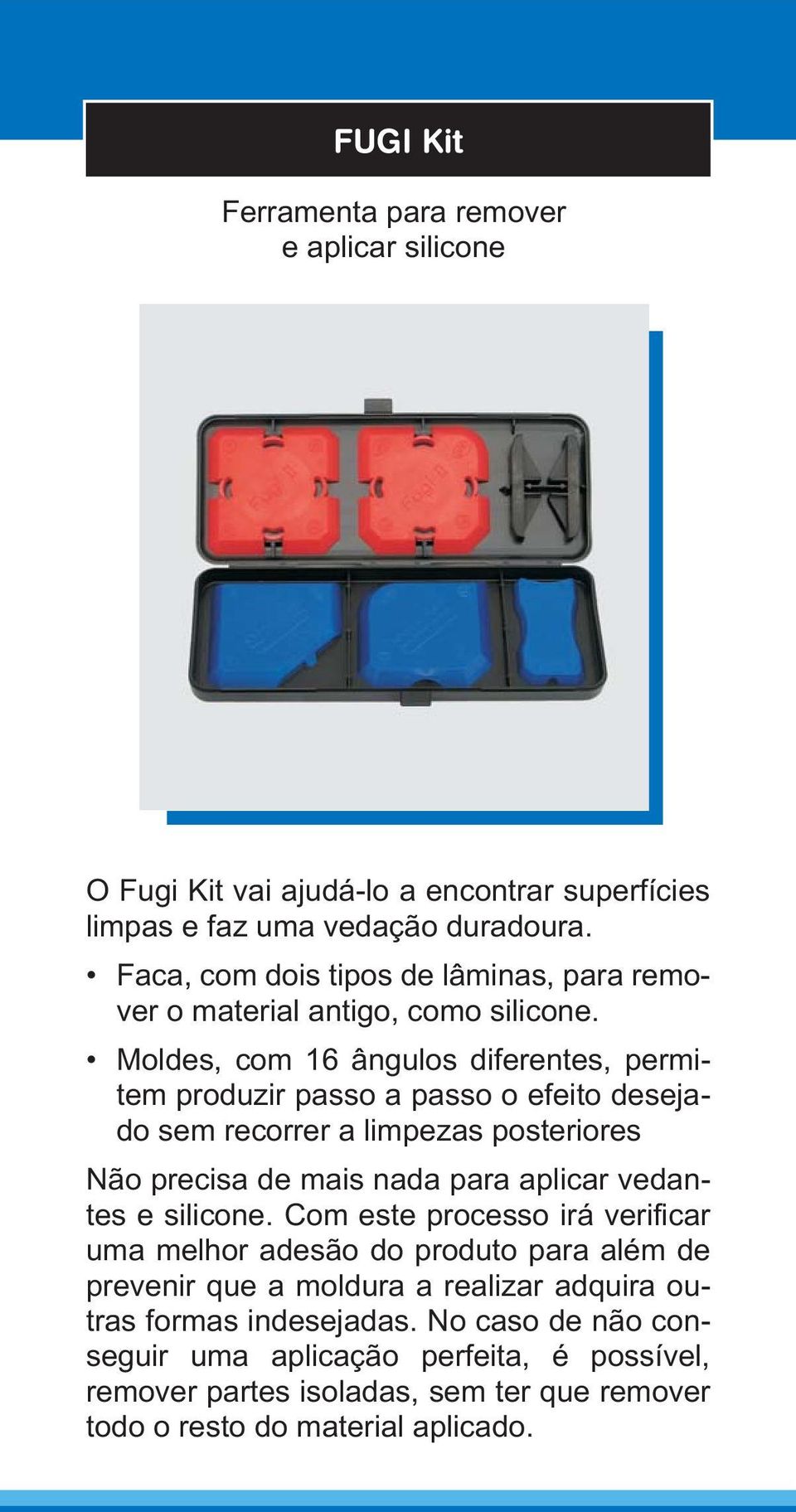 Moldes, com 16 ângulos diferentes, permitem produzir passo a passo o efeito desejado sem recorrer a limpezas posteriores Não precisa de mais nada para aplicar vedantes e