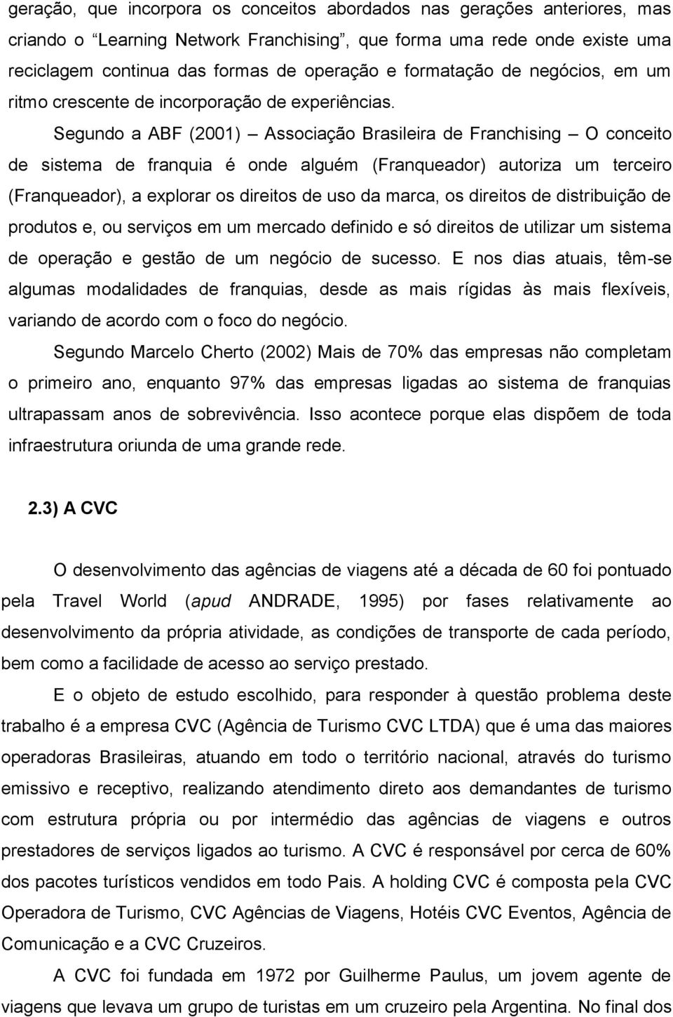 Segundo a ABF (2001) Associação Brasileira de Franchising O conceito de sistema de franquia é onde alguém (Franqueador) autoriza um terceiro (Franqueador), a explorar os direitos de uso da marca, os