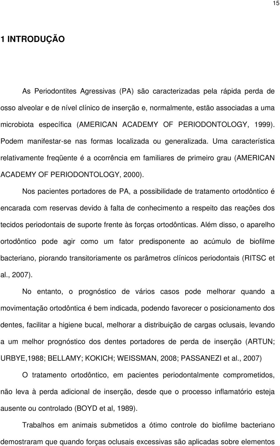 Uma característica relativamente freqüente é a ocorrência em familiares de primeiro grau (AMERICAN ACADEMY OF PERIODONTOLOGY, 2000).