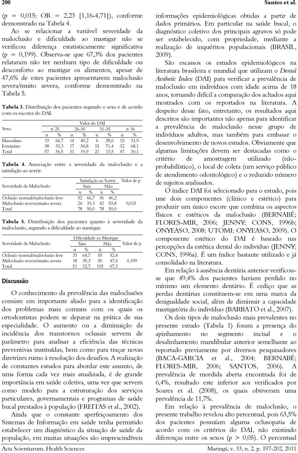 Observa-se que 67,3% dos pacientes relataram não ter nenhum tipo de dificuldade ou desconforto ao mastigar os alimentos, apesar de 47,6% de estes pacientes apresentarem maloclusão severa/muito