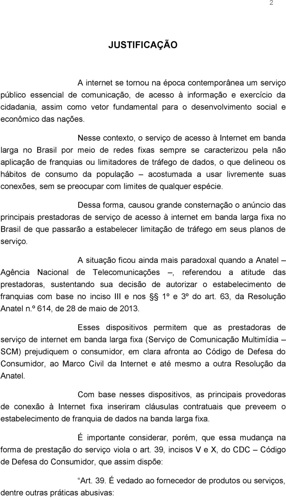 Nesse contexto, o serviço de acesso à Internet em banda larga no Brasil por meio de redes fixas sempre se caracterizou pela não aplicação de franquias ou limitadores de tráfego de dados, o que