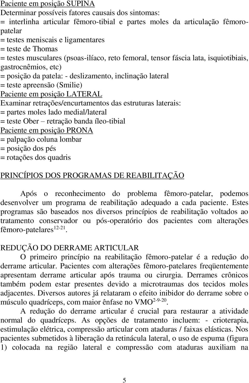 (Smilie) Paciente em posição LATERAL Examinar retrações/encurtamentos das estruturas laterais: = partes moles lado medial/lateral = teste Ober retração banda íleo-tibial Paciente em posição PRONA =