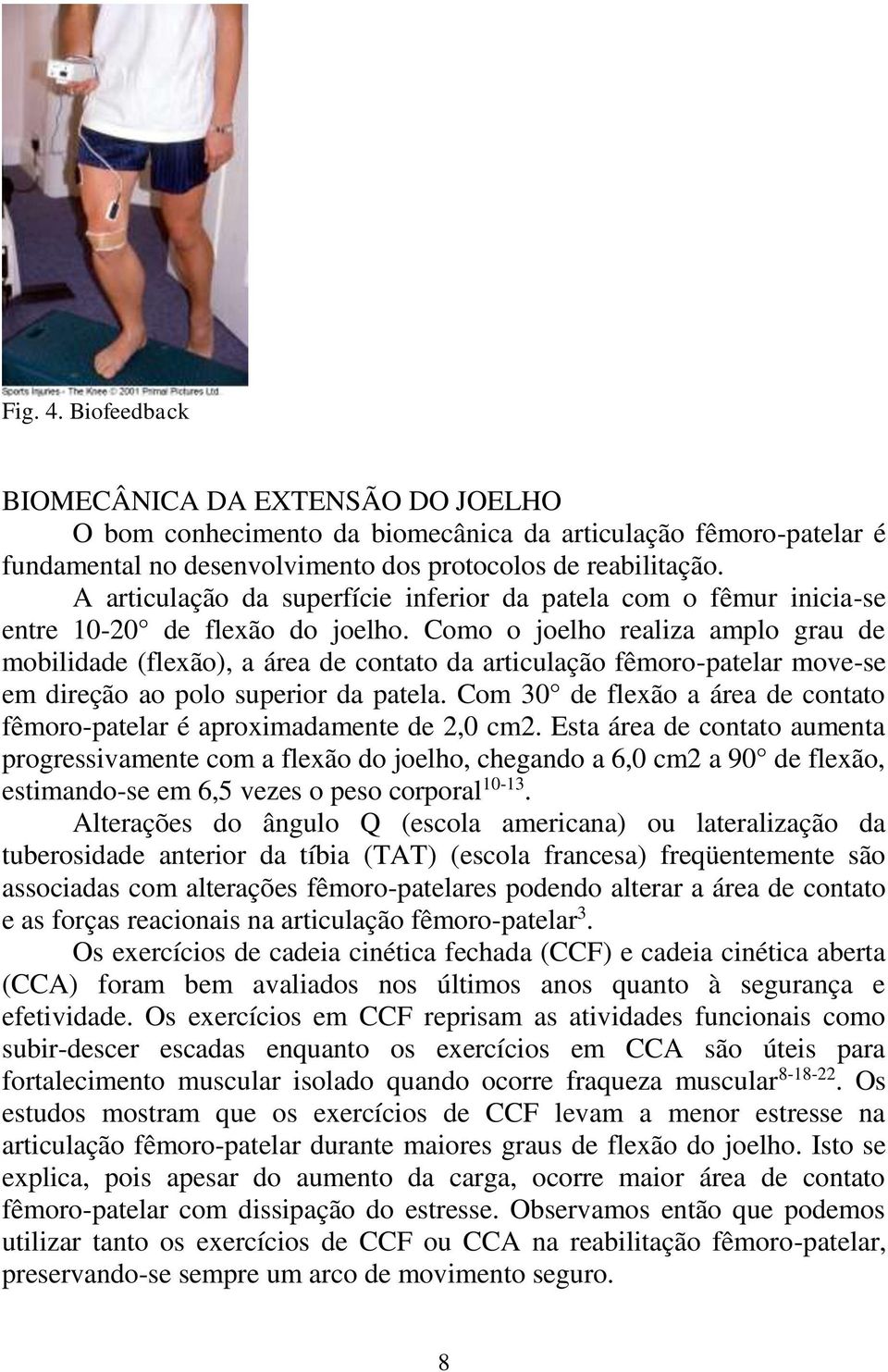 Como o joelho realiza amplo grau de mobilidade (flexão), a área de contato da articulação fêmoro-patelar move-se em direção ao polo superior da patela.