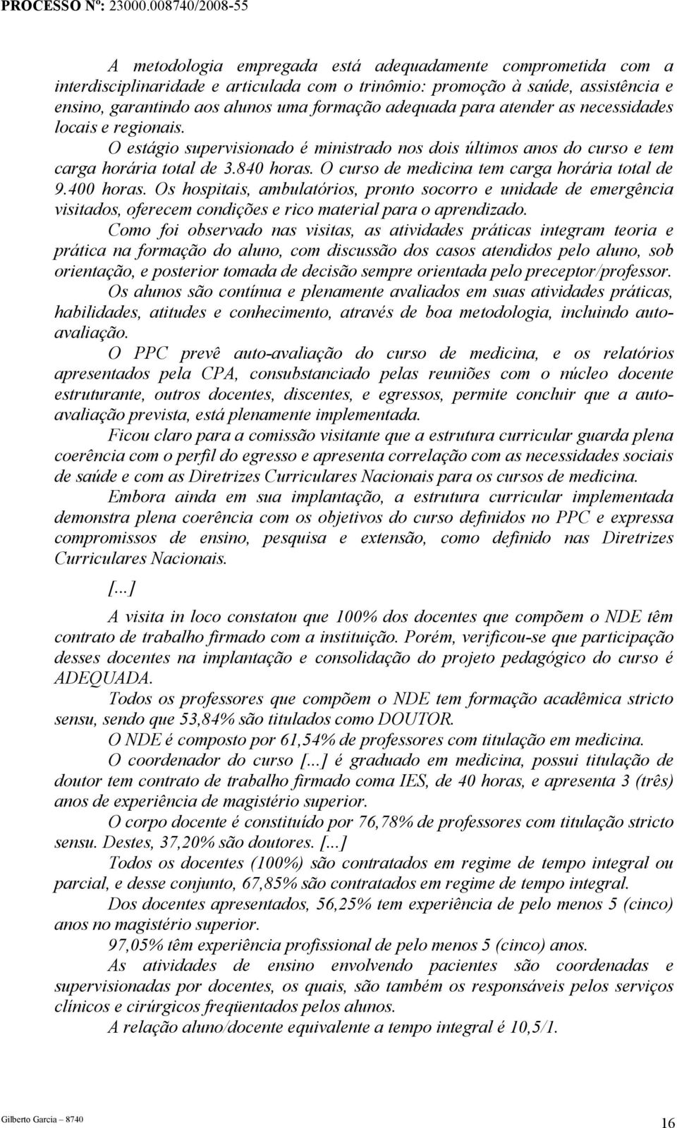 O curso de medicina tem carga horária total de 9.400 horas. Os hospitais, ambulatórios, pronto socorro e unidade de emergência visitados, oferecem condições e rico material para o aprendizado.