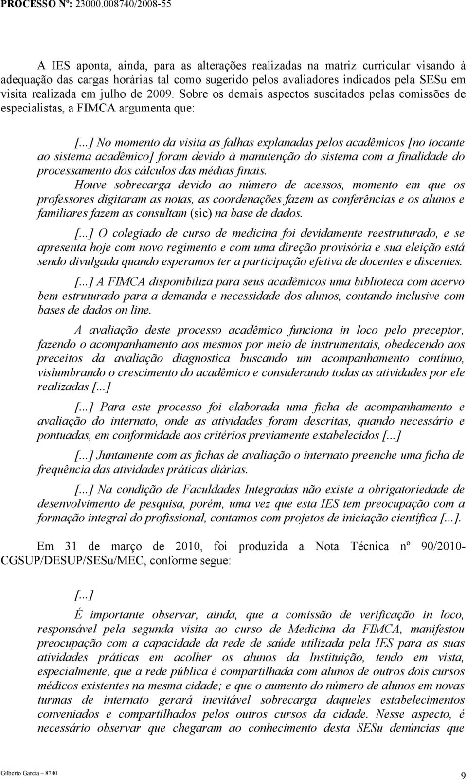 ..] No momento da visita as falhas explanadas pelos acadêmicos [no tocante ao sistema acadêmico] foram devido à manutenção do sistema com a finalidade do processamento dos cálculos das médias finais.