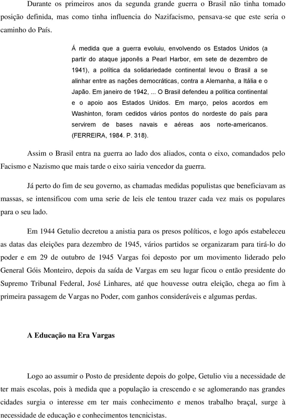 alinhar entre as nações democráticas, contra a Alemanha, a Itália e o Japão. Em janeiro de 1942,... O Brasil defendeu a política continental e o apoio aos Estados Unidos.