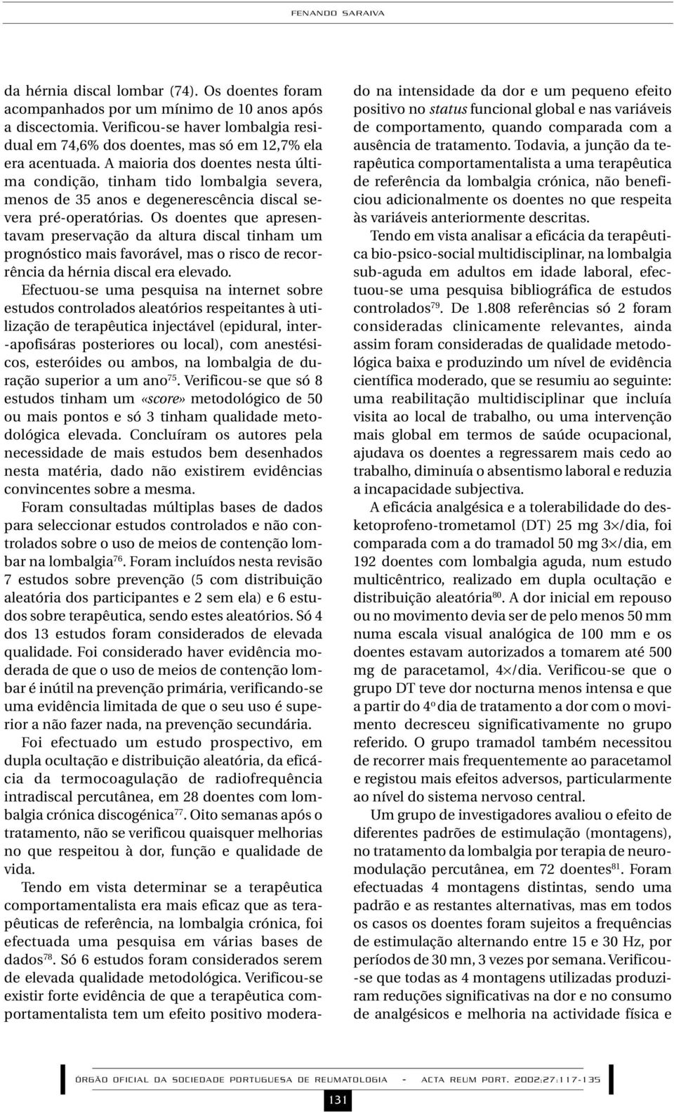 A maioria dos doentes nesta última condição, tinham tido lombalgia severa, menos de 35 anos e degenerescência discal severa pré-operatórias.