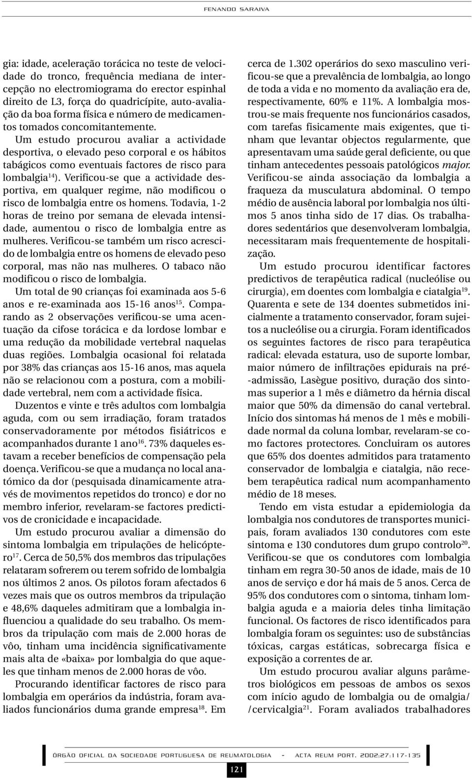 Um estudo procurou avaliar a actividade desportiva, o elevado peso corporal e os hábitos tabágicos como eventuais factores de risco para lombalgia 14 ).