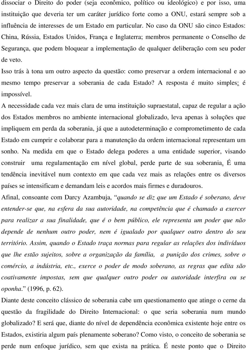 No caso da ONU são cinco Estados: China, Rússia, Estados Unidos, França e Inglaterra; membros permanente o Conselho de Segurança, que podem bloquear a implementação de qualquer deliberação com seu