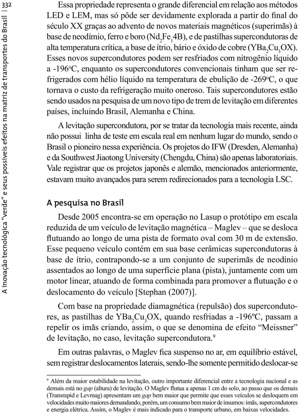 Esses novos supercondutores podem ser resfriados com nitrogênio líquido a -196 o C, enquanto os supercondutores convencionais tinham que ser refrigerados com hélio líquido na temperatura de ebulição