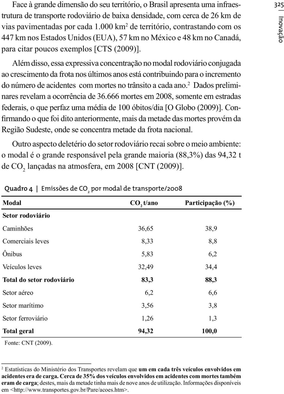 Além disso, essa expressiva concentração no modal rodoviário conjugada ao crescimento da frota nos últimos anos está contribuindo para o incremento do número de acidentes com mortes no trânsito a