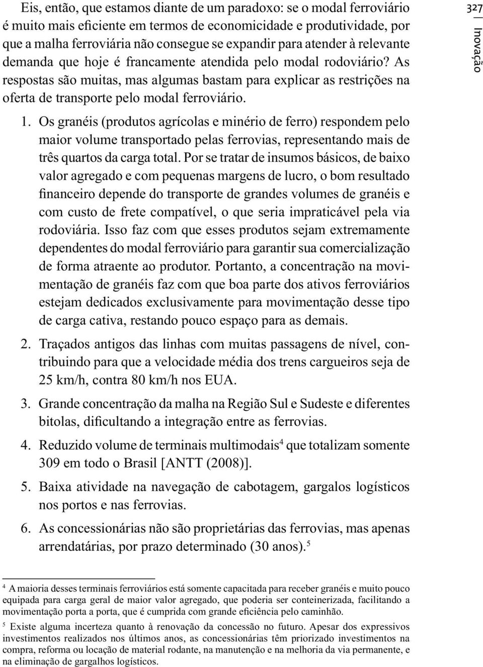 As respostas são muitas, mas algumas bastam para explicar as restrições na oferta de transporte pelo modal ferroviário. 327 Inovação 1.