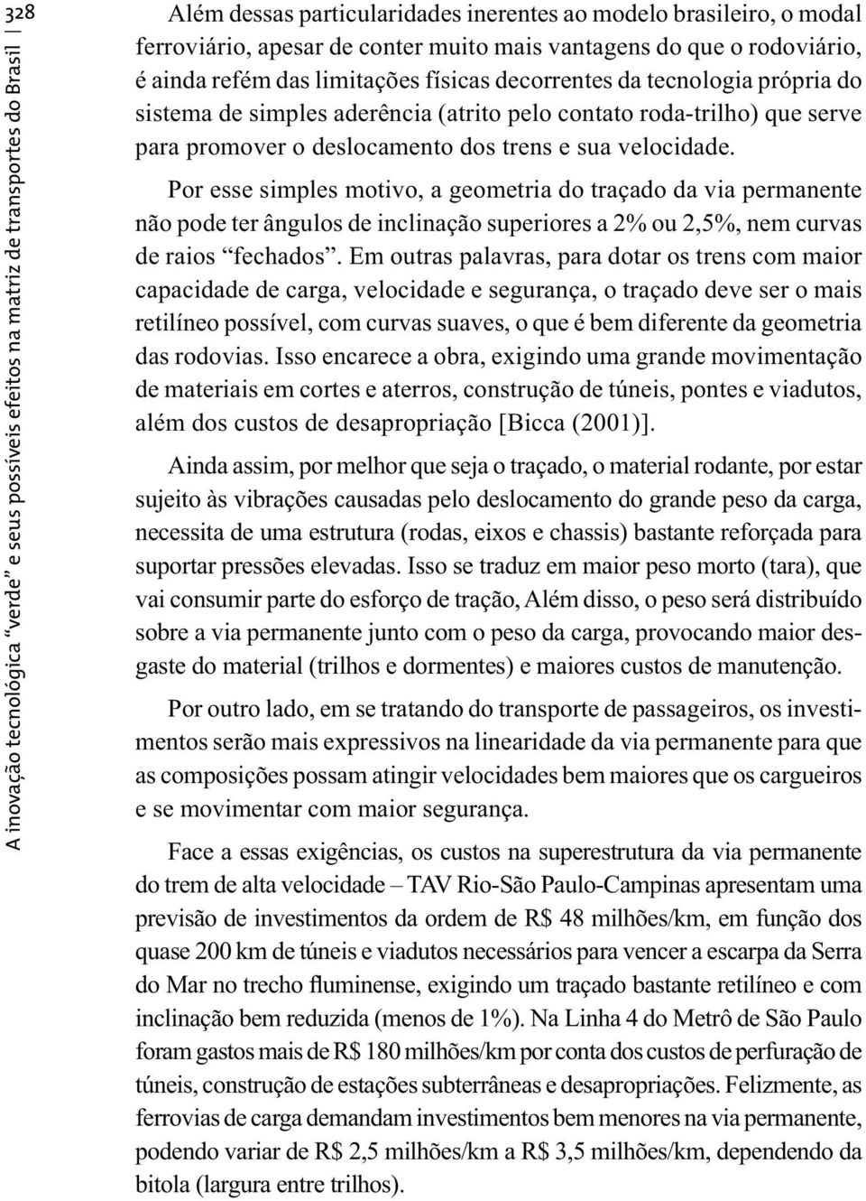 Por esse simples motivo, a geometria do traçado da via permanente não pode ter ângulos de inclinação superiores a 2% ou 2,5%, nem curvas de raios fechados.