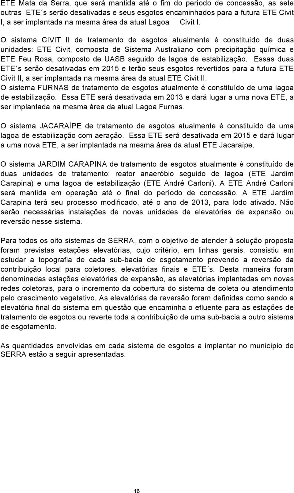 O sistema CIVIT II de tratamento de esgotos atualmente é constituído de duas unidades: ETE Civit, composta de Sistema Australiano com precipitação química e ETE Feu Rosa, composto de UASB seguido de