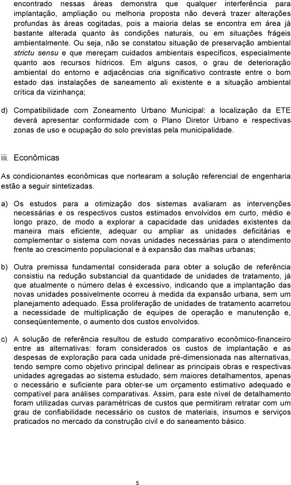 Ou seja, não se constatou situação de preservação ambiental strictu sensu e que mereçam cuidados ambientais específicos, especialmente quanto aos recursos hídricos.