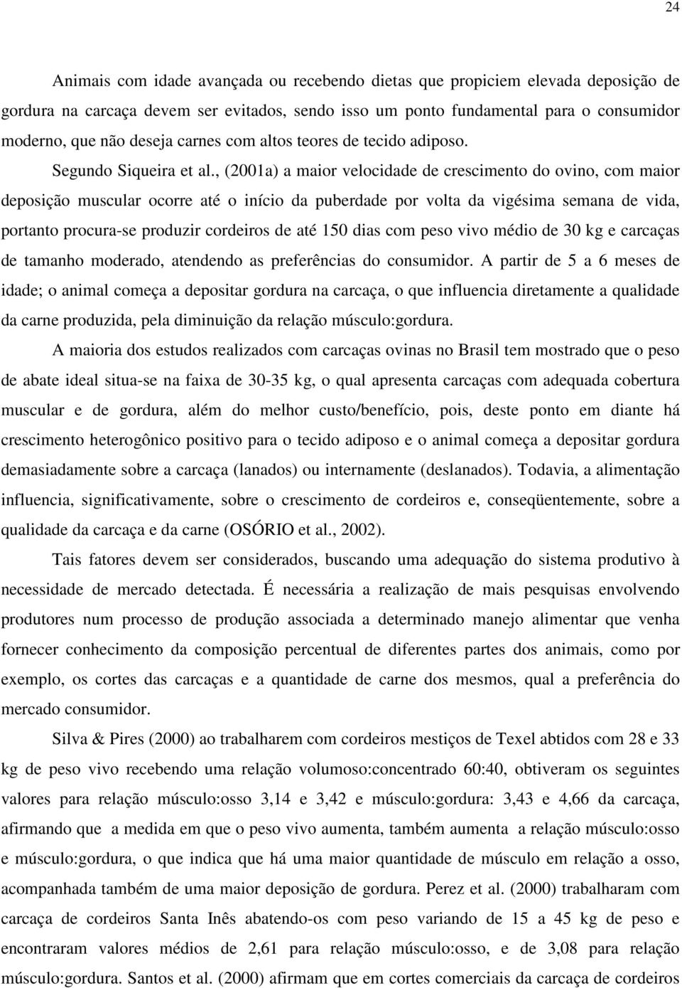 , (2001a) a maior velocidade de crescimento do ovino, com maior deposição muscular ocorre até o início da puberdade por volta da vigésima semana de vida, portanto procura-se produzir cordeiros de até