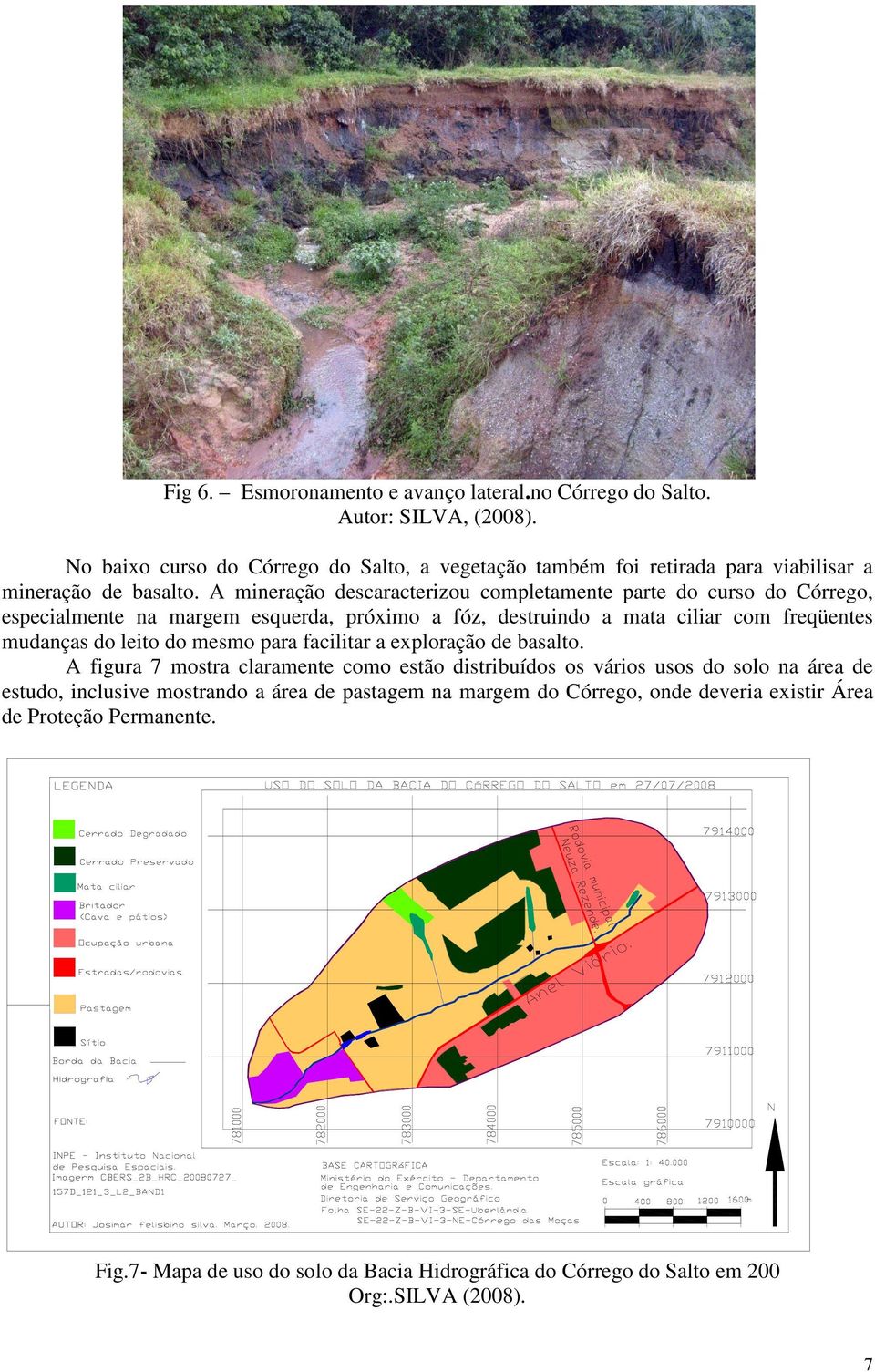 A mineração descaracterizou completamente parte do curso do Córrego, especialmente na margem esquerda, próximo a fóz, destruindo a mata ciliar com freqüentes mudanças do leito do