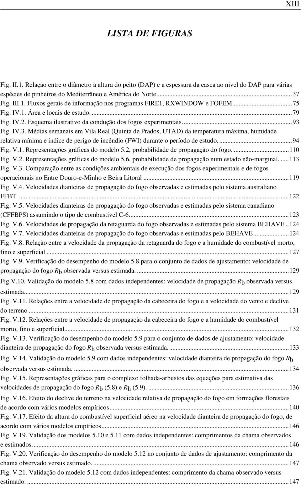 Fig. IV.3. Médias semanais em Vila Real (Quinta de Prados, UTAD) da temperatura máxima, humidade relativa mínima e índice de perigo de incêndio (FWI) durante o período de estudo....94 Fig. V.1.