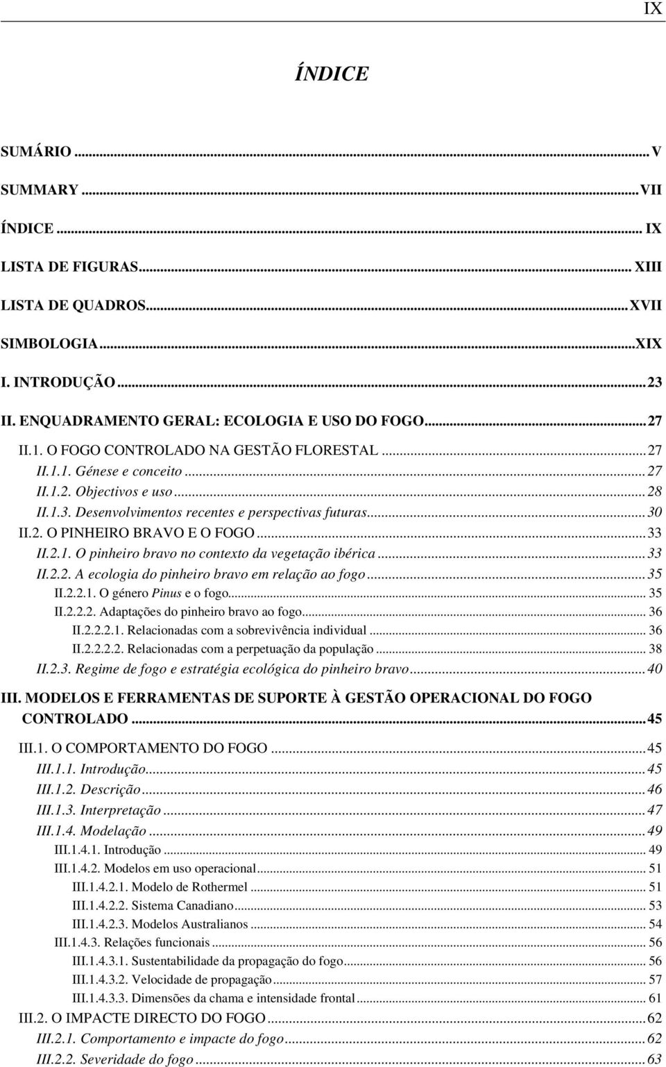 ..33 II.2.1. O pinheiro bravo no contexto da vegetação ibérica...33 II.2.2. A ecologia do pinheiro bravo em relação ao fogo...35 II.2.2.1. O género Pinus e o fogo... 35 II.2.2.2. Adaptações do pinheiro bravo ao fogo.