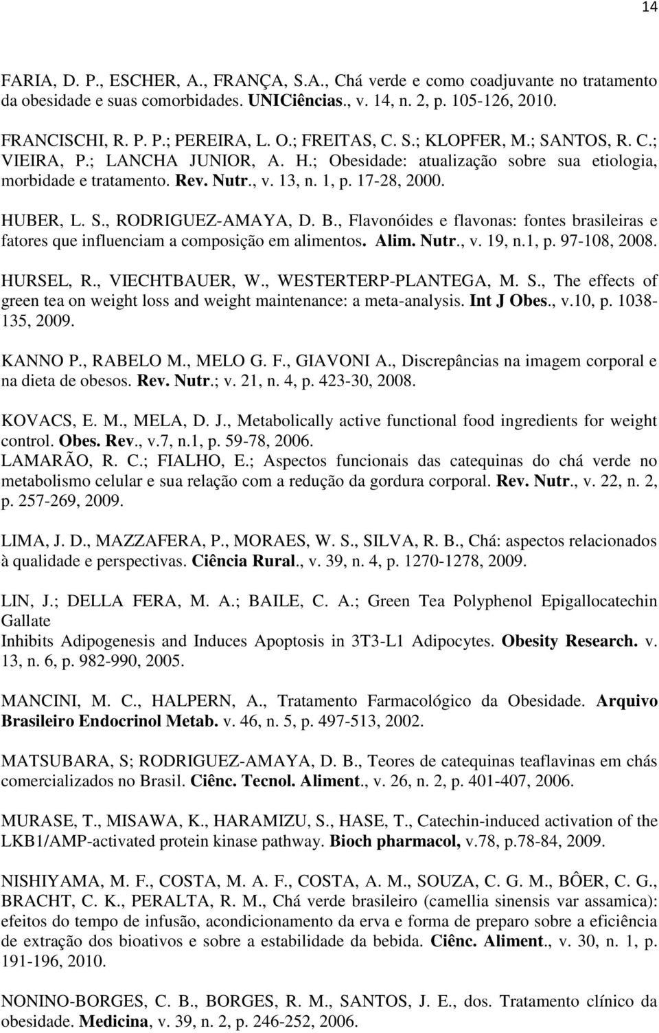 S., RODRIGUEZ-AMAYA, D. B., Flavonóides e flavonas: fontes brasileiras e fatores que influenciam a composição em alimentos. Alim. Nutr., v. 19, n.1, p. 97-108, 2008. HURSEL, R., VIECHTBAUER, W.