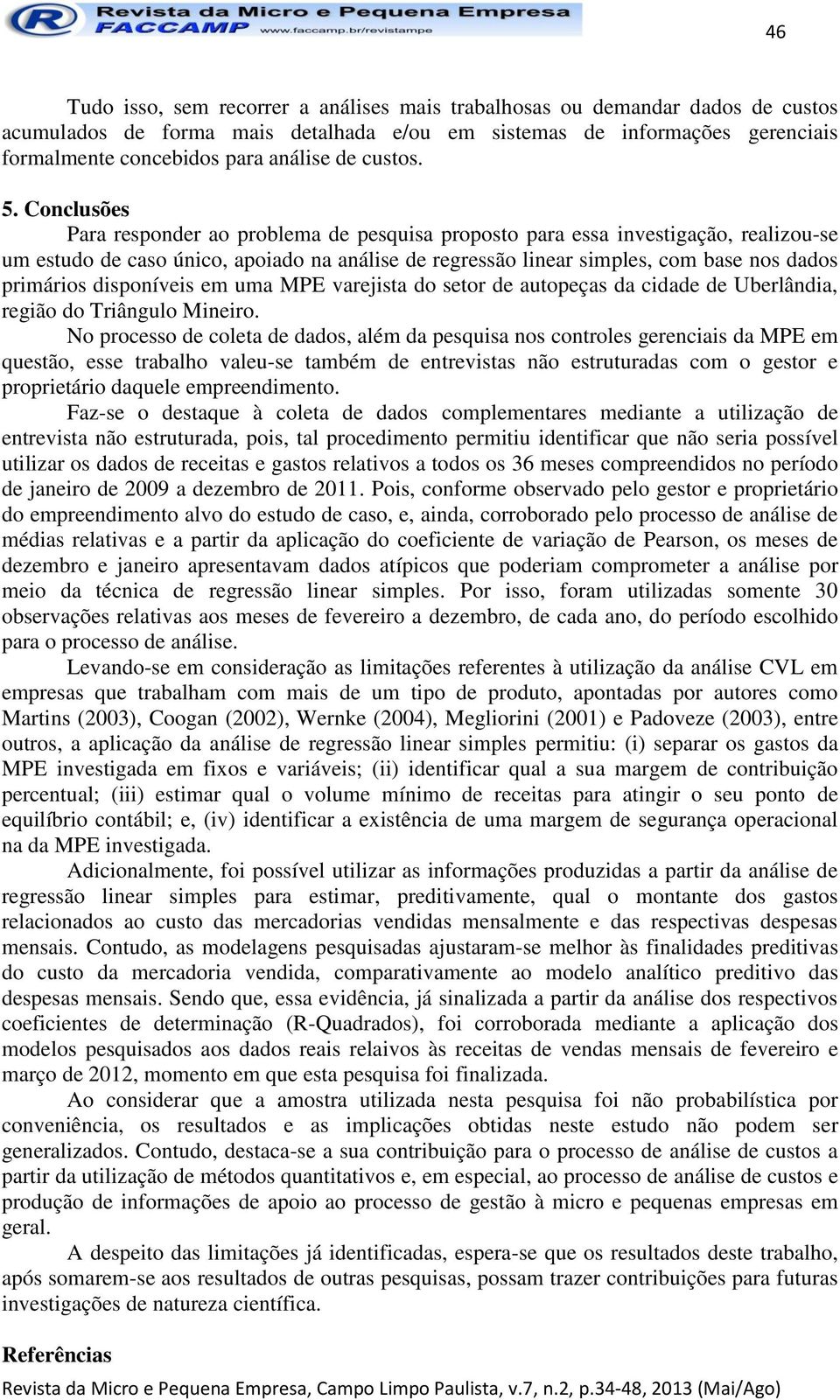 Conclusões Para responder ao problema de pesquisa proposto para essa investigação, realizou-se um estudo de caso único, apoiado na análise de regressão linear simples, com base nos dados primários