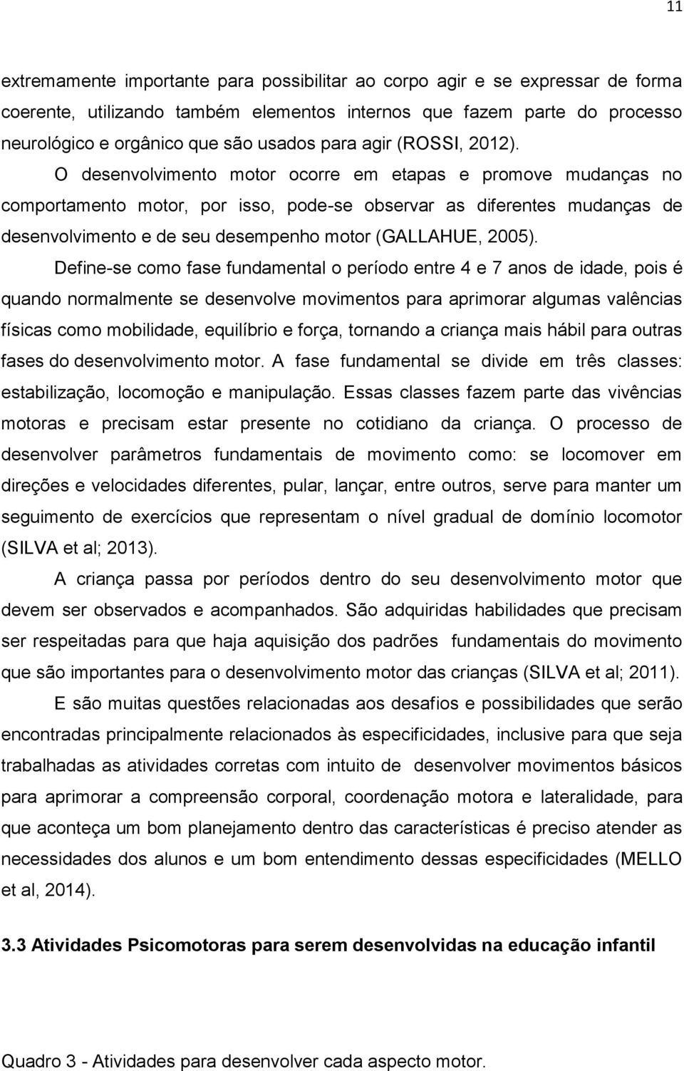 O desenvolvimento motor ocorre em etapas e promove mudanças no comportamento motor, por isso, pode-se observar as diferentes mudanças de desenvolvimento e de seu desempenho motor (GALLAHUE, 2005).