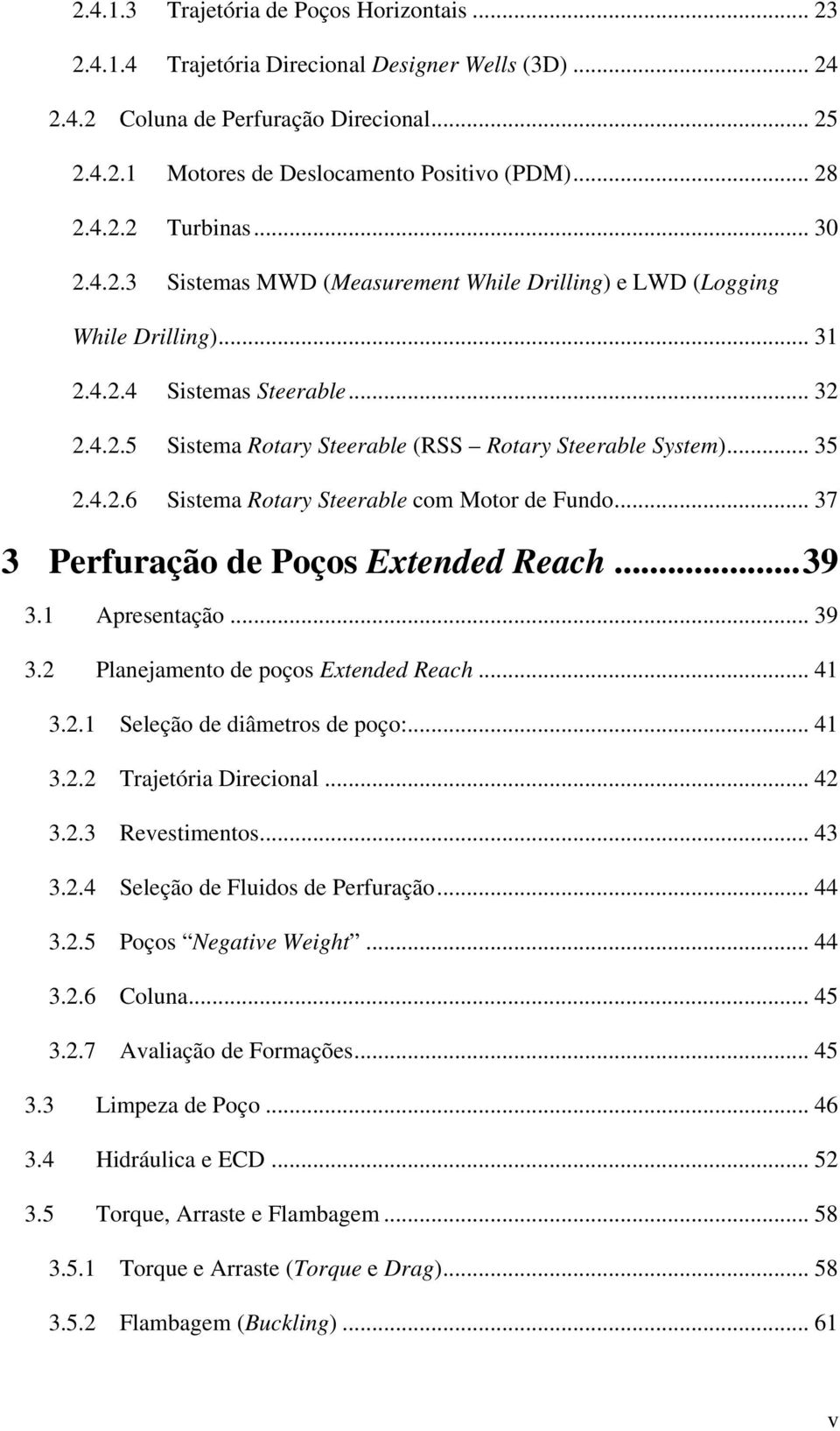 .. 35 2.4.2.6 Sistema Rotary Steerable com Motor de Fundo... 37 3 Perfuração de Poços Extended Reach...39 3.1 Apresentação... 39 3.2 Planejamento de poços Extended Reach... 41 3.2.1 Seleção de diâmetros de poço:.