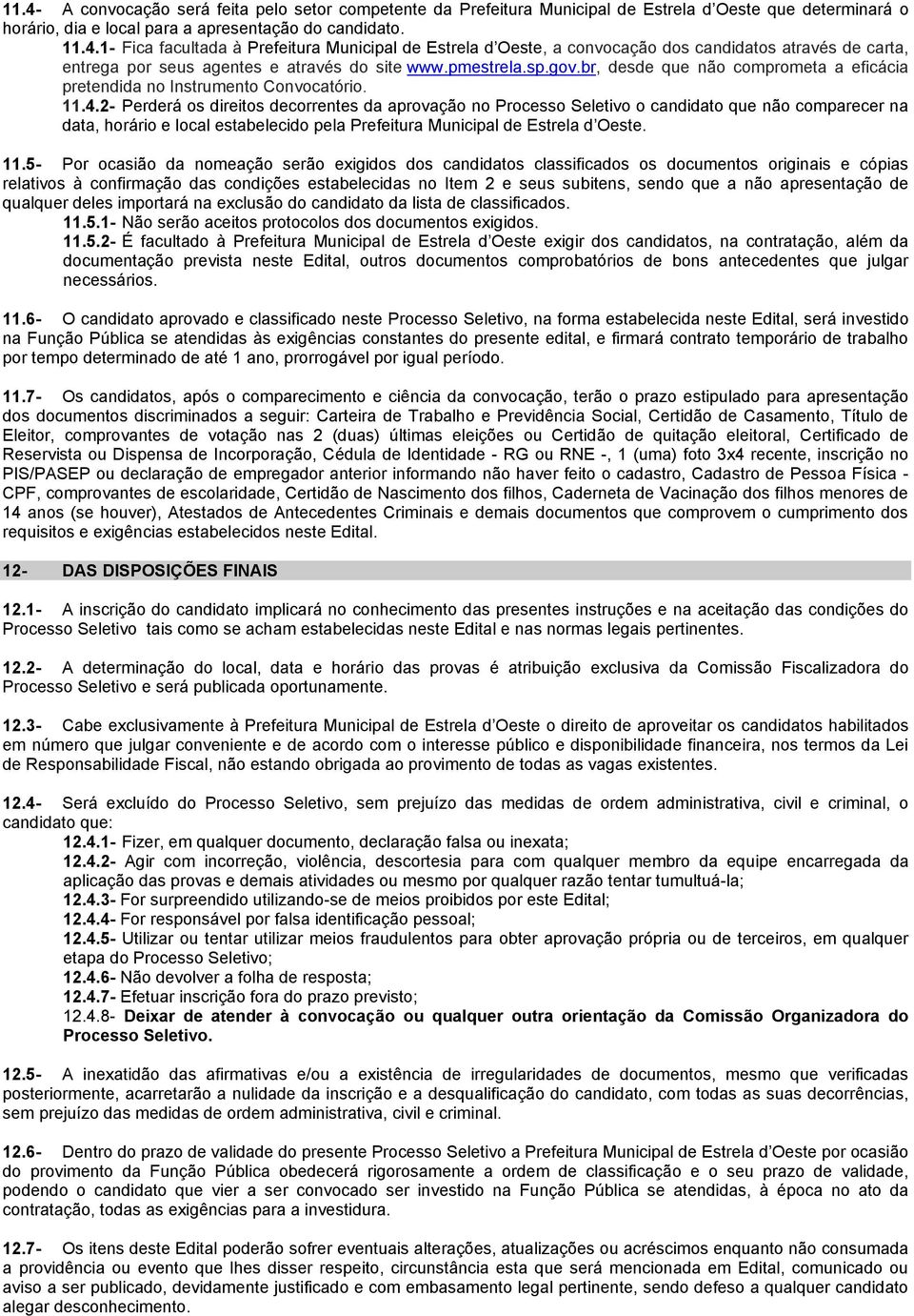 2- Perderá os direitos decorrentes da aprovação no Processo Seletivo o candidato que não comparecer na data, horário e local estabelecido pela Prefeitura Municipal de Estrela d Oeste. 11.