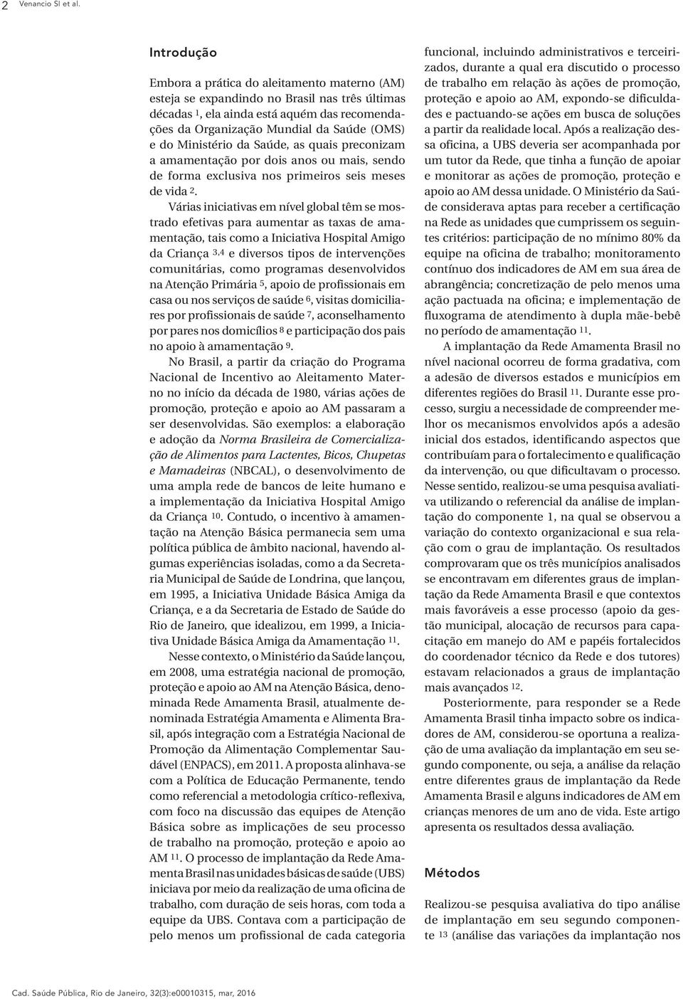 Ministério da Saúde, as quais preconizam a amamentação por dois anos ou mais, sendo de forma exclusiva nos primeiros seis meses de vida 2.