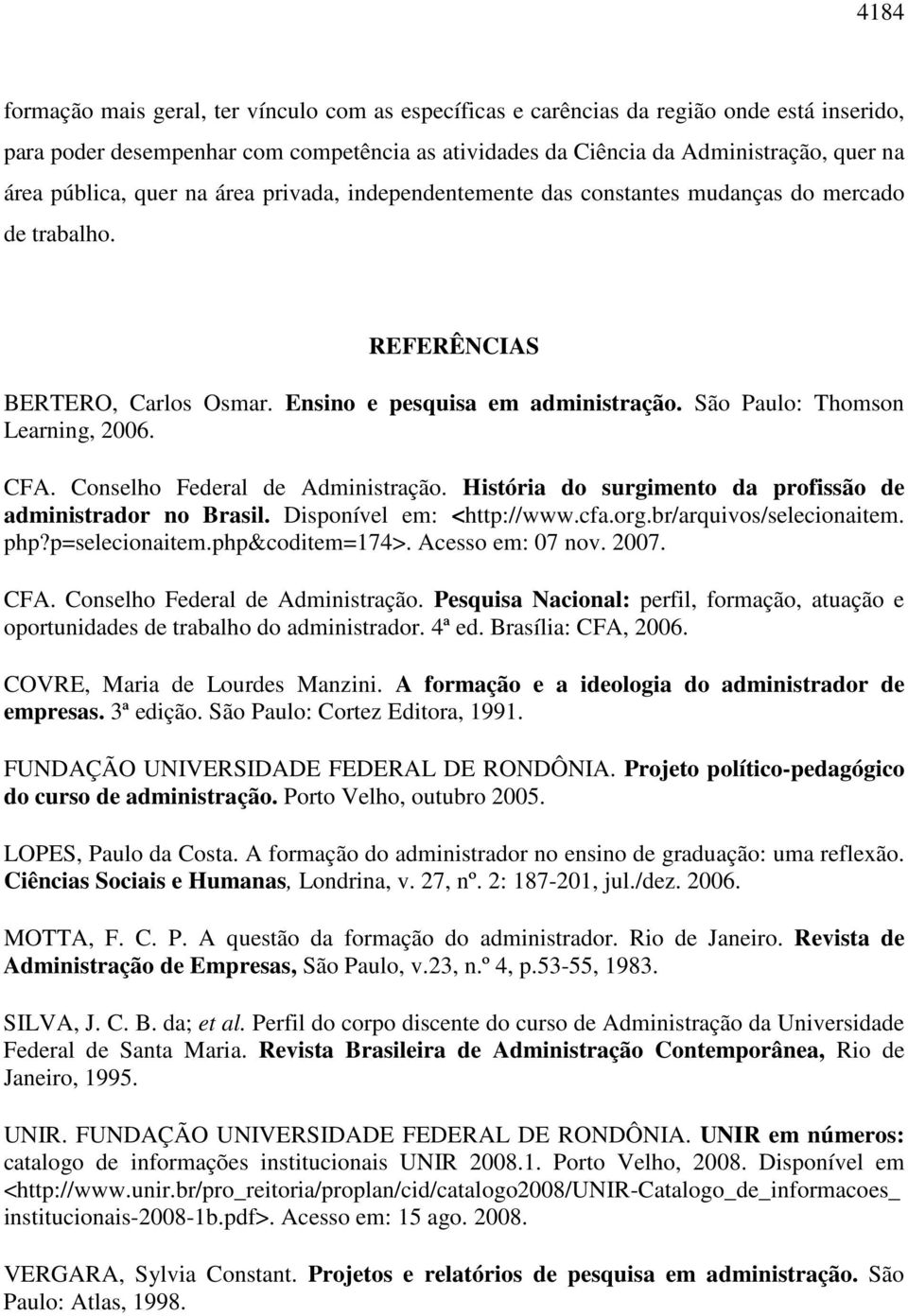 São Paulo: Thomson Learning, 2006. CFA. Conselho Federal de Administração. História do surgimento da profissão de administrador no Brasil. Disponível em: <http://www.cfa.org.br/arquivos/selecionaitem.