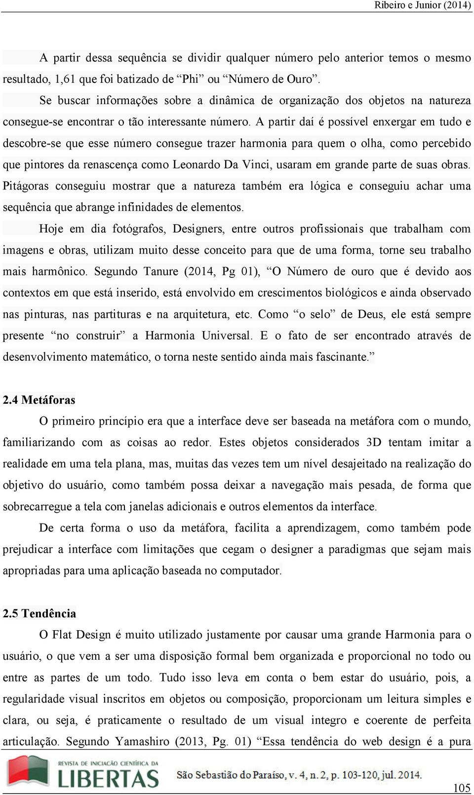 A partir daí é possível enxergar em tudo e descobre-se que esse número consegue trazer harmonia para quem o olha, como percebido que pintores da renascença como Leonardo Da Vinci, usaram em grande