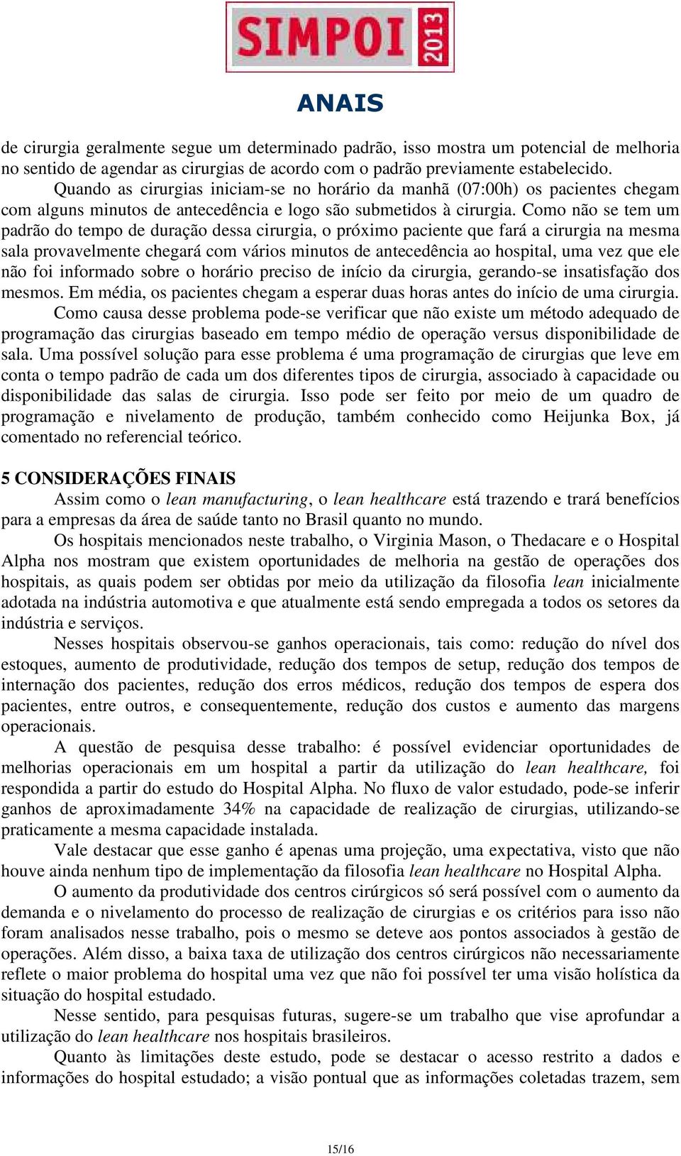 Como não se tem um padrão do tempo de duração dessa cirurgia, o próximo paciente que fará a cirurgia na mesma sala provavelmente chegará com vários minutos de antecedência ao hospital, uma vez que