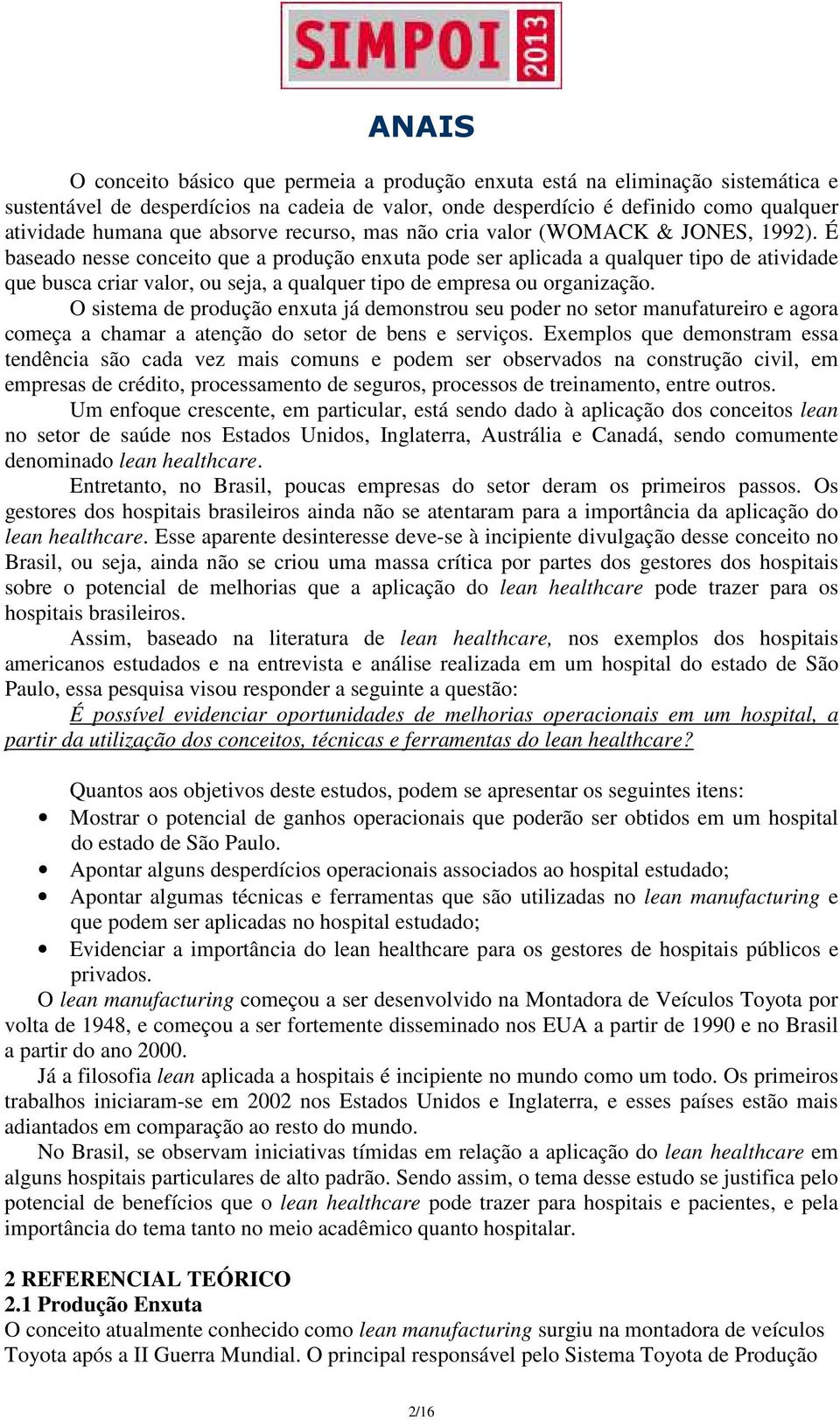 É baseado nesse conceito que a produção enxuta pode ser aplicada a qualquer tipo de atividade que busca criar valor, ou seja, a qualquer tipo de empresa ou organização.