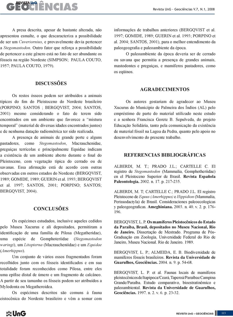 DISCUSSÕES Os restos ósseos podem ser atribuídos a animais típicos do fim do Pleistoceno do Nordeste brasileiro (PORPINO; SANTOS ; BERGQVIST, 2004; SANTOS, 2001) mesmo considerando o fato de terem