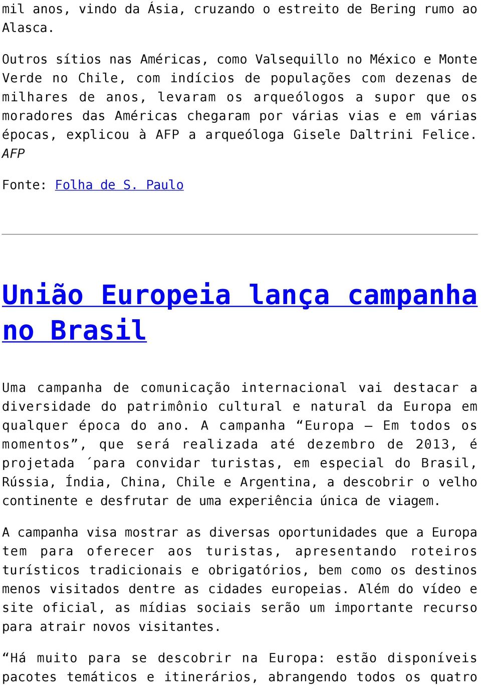 chegaram por várias vias e em várias épocas, explicou à AFP a arqueóloga Gisele Daltrini Felice. AFP Fonte: Folha de S.