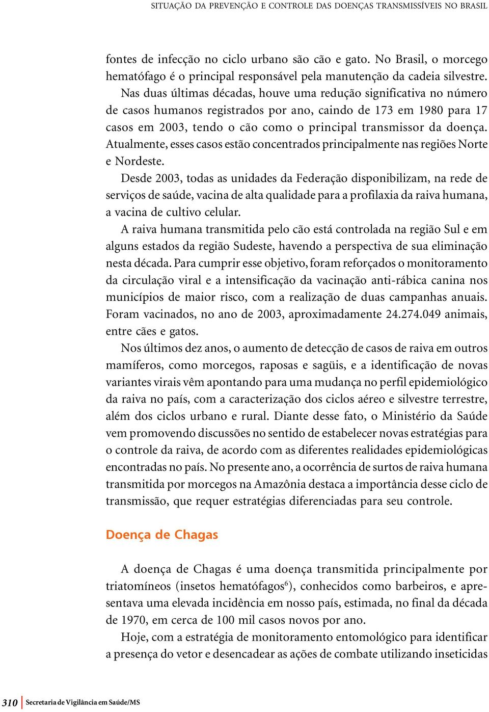 Nas duas últimas décadas, houve uma redução significativa no número de casos humanos registrados por ano, caindo de 173 em 1980 para 17 casos em 2003, tendo o cão como o principal transmissor da