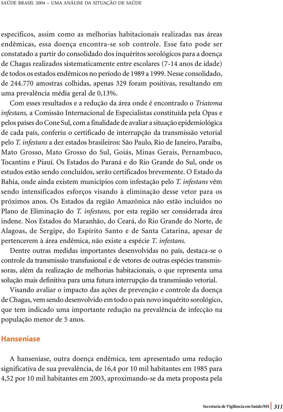 no período de 1989 a 1999. Nesse consolidado, de 244.770 amostras colhidas, apenas 329 foram positivas, resultando em uma prevalência média geral de 0,13%.