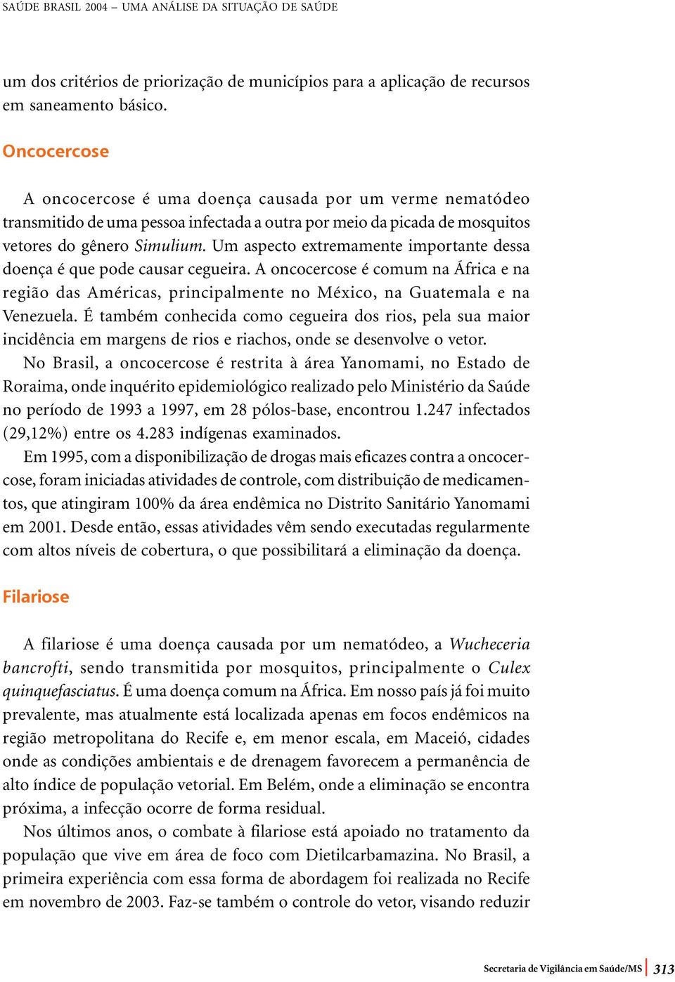 Um aspecto extremamente importante dessa doença é que pode causar cegueira. A oncocercose é comum na África e na região das Américas, principalmente no México, na Guatemala e na Venezuela.