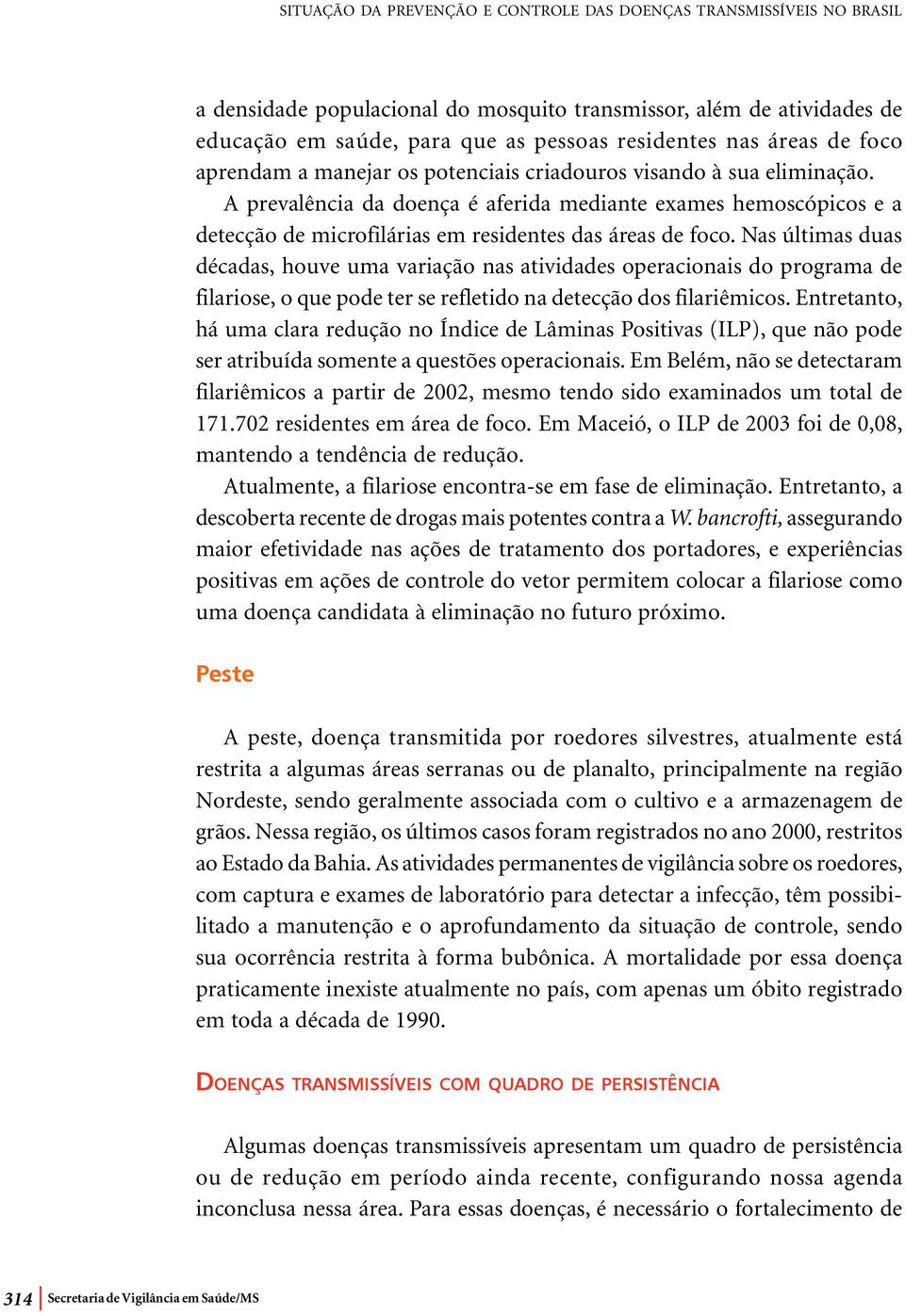 A prevalência da doença é aferida mediante exames hemoscópicos e a detecção de microfilárias em residentes das áreas de foco.