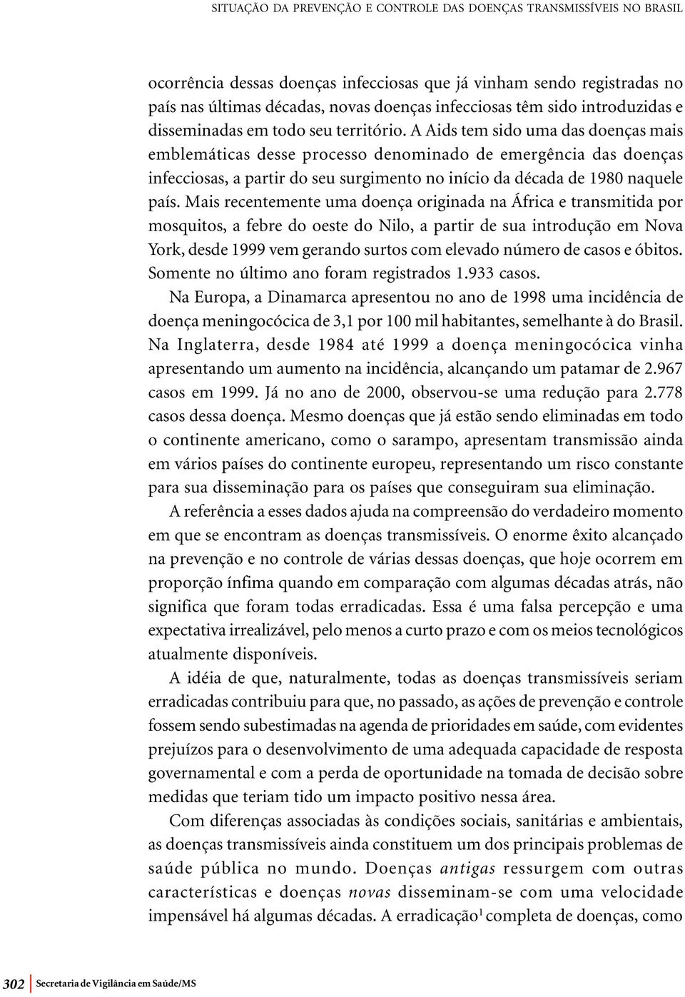 A Aids tem sido uma das doenças mais emblemáticas desse processo denominado de emergência das doenças infecciosas, a partir do seu surgimento no início da década de 1980 naquele país.