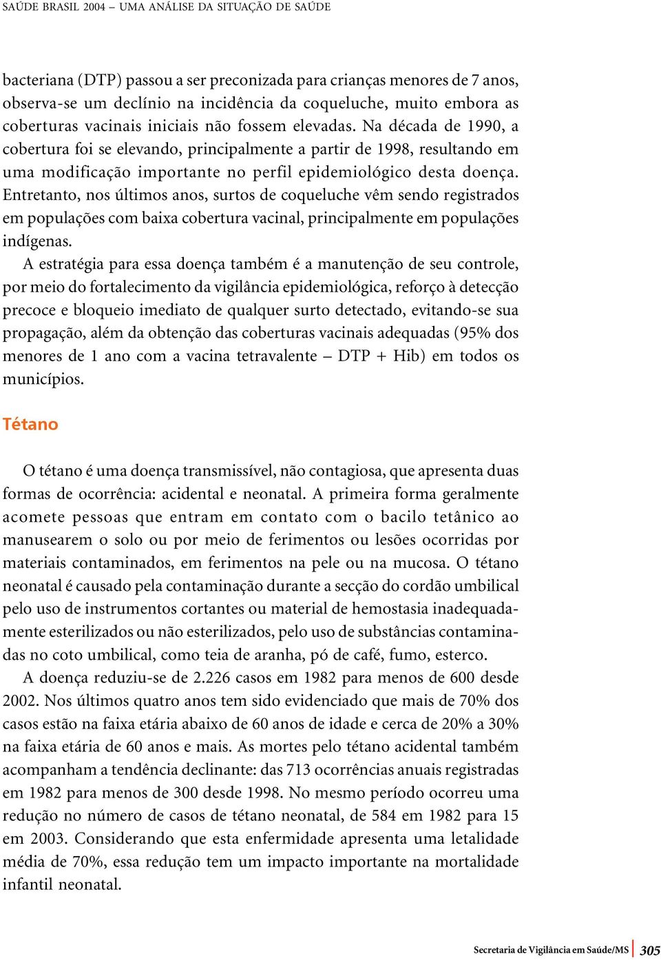 Na década de 1990, a cobertura foi se elevando, principalmente a partir de 1998, resultando em uma modificação importante no perfil epidemiológico desta doença.