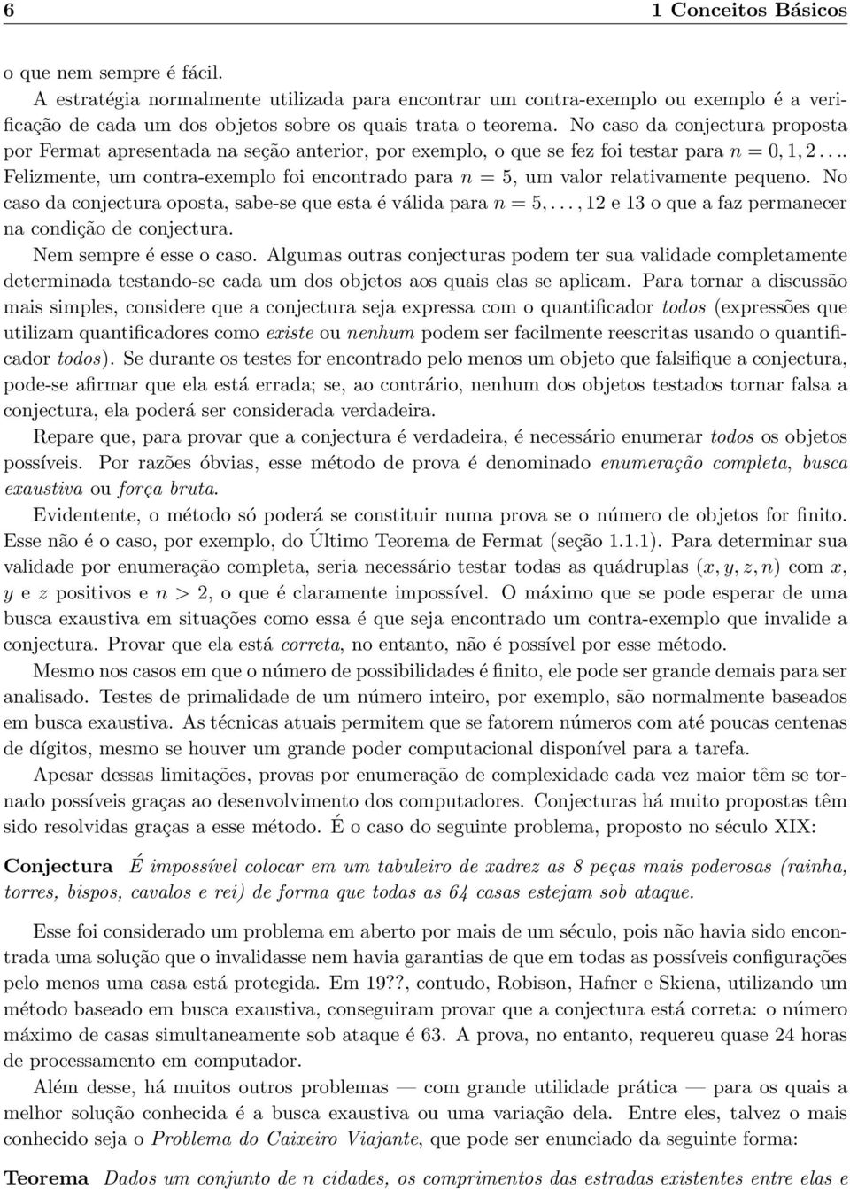 ... Felizmente, um contra-exemplo foi encontrado para n = 5, um valor relativamente pequeno. No caso da conjectura oposta, sabe-se que esta é válida para n = 5,.