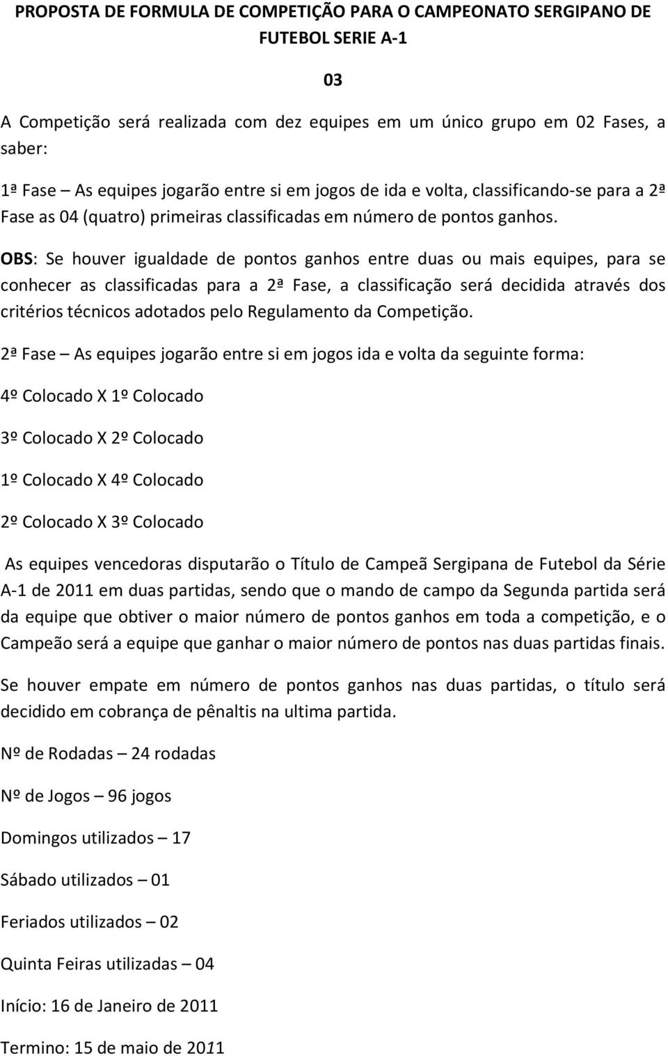 OBS: Se houver igualdade de pontos ganhos entre duas ou mais equipes, para se conhecer as classificadas para a 2ª Fase, a classificação será decidida através dos critérios técnicos adotados pelo