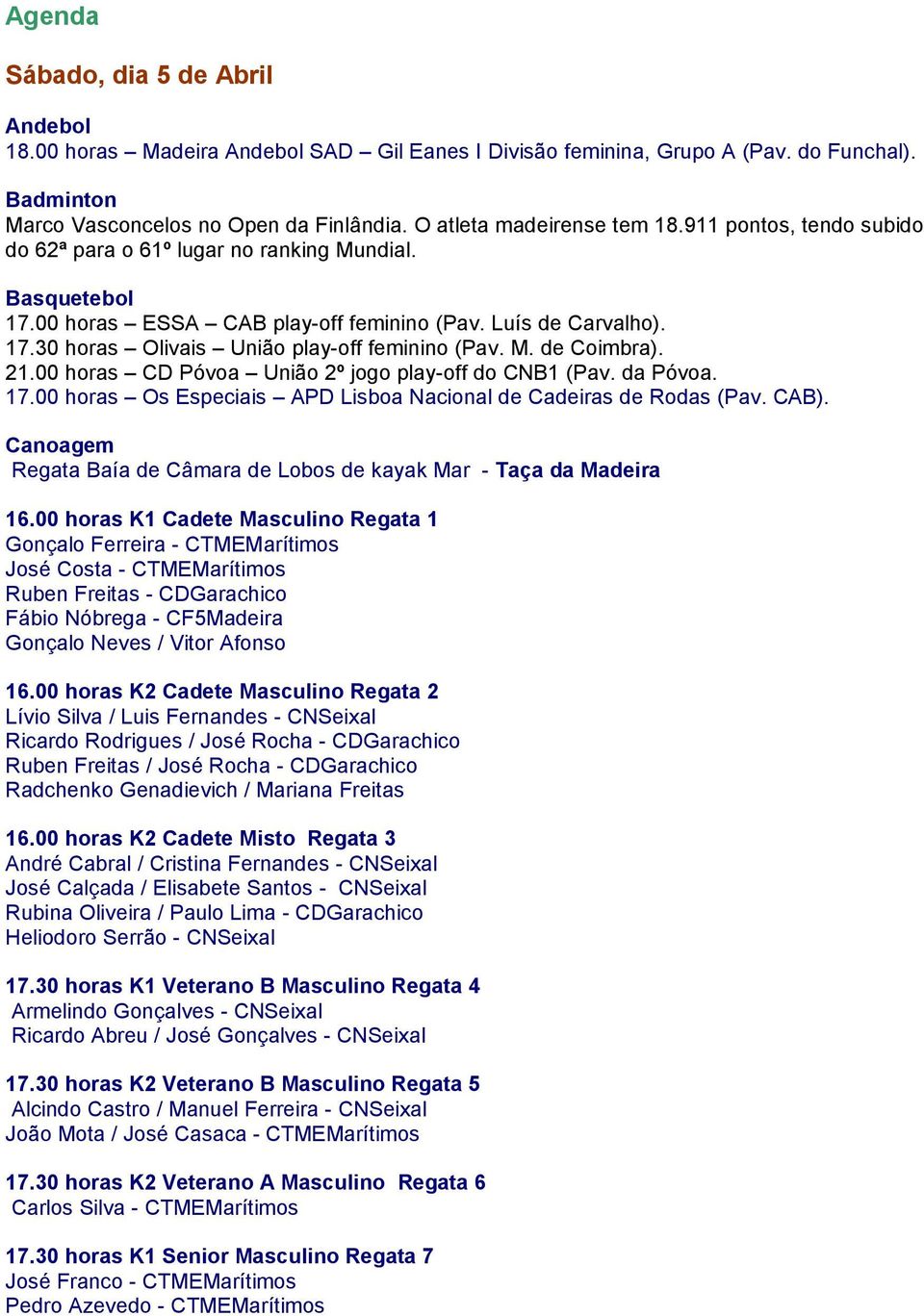 M. de Coimbra). 21.00 horas CD Póvoa União 2º jogo play-off do CNB1 (Pav. da Póvoa. 17.00 horas Os Especiais APD Lisboa Nacional de Cadeiras de Rodas (Pav. CAB).